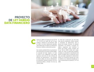 19
PROYECTO
DE LEY HABEAS
DATA FINANCIERO
ontinúa en debate el Proyecto de Ley 62-19S
/ PL 314-19C, por medio del cual se busca
modificar y adicionar la Ley Estatutaria 1266
de 2008 y se dictan disposiciones generales
sobre habeas data con relación a la información
financiera, crediticia y comercial de servicios.
Esta iniciativa pretende limitar la permanencia
de la información en las bases de datos legales,
la caducidad del dato negativo, así como
el monto de las obligaciones que puedan
reportarse, entre otros; en clara contravía del
principio de favorecimiento a una actividad
de interés público, tal como la administración
de información financiera (Artículo 335 de la
Constitución Política y Artículo 10 de la Ley
1266 de 2008).
En virtud de la repercusión que este tema
tiene para los empresarios, Fenalco presentó
un documento de observaciones ante la
plenaria del Senado. Asimismo, ha realizado
seguimiento a la iniciativa y reuniones con
algunos congresistas para manifestar la
postura del Gremio, porque considera que
la Ley 1266 de 2008 no debe sufrir ningún
cambio por cuanto ha demostrado excelentes
resultados, ha permitido la materialización del
derecho al Habeas Data y la protección de los
datos personales respetando el ordenamiento
jurídico y la Constitución Nacional, tal y como
se evidenció al ser declarada exequible por la
Corte Constitucional en la sentencia C-1011 de
2008.
C
 