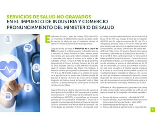 9
SERVICIOS DE SALUD NO GRAVADOS
EN EL IMPUESTO DE INDUSTRIA Y COMERCIO
l Ministerio de Salud, a través del Concepto 202011600190731
del 11 de febrero de 2020 reiteró los requisitos que deben cumplir
los servicios de salud para tener el tratamiento tributario de
exentos en el Impuesto Territorial de Industria y Comercio.
Luego de recordar, que según el Artículo 39 de la Ley 14 de
1983, son sujetos de prohibido gravamen los hospitales adscritos
o vinculados al Sistema Nacional de Salud, mientras presten
tales servicios, pero que cuando realicen actividades industriales
o comerciales serán sujetos al impuesto en lo relativo a tales
actividades (Artículo 11, Ley 50 de 1984) dijo que la actual línea
jurisprudencial del Consejo de Estado (Sentencia del 4 de abril
de 2019, Radicado 05001-23-31-000-2008-00671-01(20204),
según el Consejero Ponente, Julio Roberto Piza Rodríguez, el
beneficio tributario aplica siguiendo los lineamientos del Artículo
111 de la Ley 788 de 2002, es decir, en su condición de recursos
de la seguridad social, no forman parte de la base gravable del
Impuesto de Industria y Comercio, los recursos de las entidades
integrantes del Sistema General de Seguridad Social en Salud
conforme a su destinación específica, como lo prevé el Artículo 48
de la Constitución Política.
Según el Ministerio de Salud, las notas distintivas del supuesto de
hecho previsto en la Ley 788 de 2002 requieren que se acrediten
dos circunstancias: “en primer lugar, que el contribuyente sea una
entidad integrante del SGSSS y, en segundo lugar, que los ingresos
percibidos por ese contribuyente correspondan a recursos de la
seguridad social destinados a la finalidad del Sistema de Seguridad
Social, de conformidad con el Artículo 48 de la Constitución y las
normas legales que desarrollan el derecho a la seguridad social.
La primera circunstancia viene determinada por el Artículo 155 de
la Ley 100 de 1993, que consagra el listado de los integrantes
del SGSSS, entre los cuales se encuentran las IPS y las EPS, ya
sean públicas, privadas o mixtas, si bien son las IPS las que tienen
como función prestar los servicios de salud en el nivel de atención
correspondiente a los afiliados y beneficiarios del Sistema (letra i
del Artículo 156 y Artículo 185 ejusdem). Respecto de la segunda
circunstancia, cabe señalar que el sentido preciso del Artículo 111
de la Ley 788 de 2002, cuando dispone que «no forman parte de
la base gravable del Impuesto de Industria y Comercio los recursos
de las entidades del SGSSS», es el de establecer una desgravación
para las actividades de servicios de salud realizadas por las IPS,
que son remuneradas con recursos que pertenecen al SGSSS y
por ende, están vinculados a la finalidad especial considerada
en el Artículo 48 constitucional. Asimismo, debido a que la Corte
Constitucional declaró inexequible la referencia a los servicios
de salud que inicialmente contemplaba la disposición, estarían
desgravados los ingresos por la realización de otras actividades
que estén remuneradas con recursos del SGSSS, como podría ser la
venta de medicamentos o tecnologías relacionadas con la salud”.
El Ministerio de Salud, apoyándose en la jurisprudencia del Consejo
de Estado, concluye que los ingresos percibidos por las IPS que están
exentos en materia de ICA corresponden a los recibidos imputables a:
	 Recursos del régimen contributivo y subsidiado del SGSSS
	 Recursos del Fosyga, hoy la Administradora de los Recursos del
Sistema General de Seguridad Social en Salud,ADRES.
	 Regímenes Especiales de Seguridad Social
	 Recursos del sistema de seguridad social en riesgos laborales
E
PRONUNCIAMIENTO DEL MINISTERIO DE SALUD
 