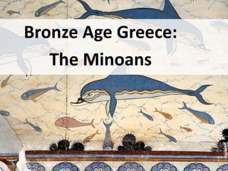 Bronze Age Greece:
The Minoans
 