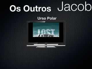 Os Outros
      Urso Polar
 