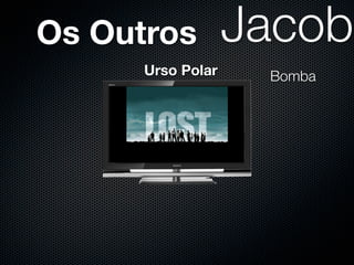 Os Outros          Jacob
      Urso Polar
 