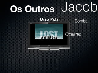 Os Outros          Jacob
      Urso Polar    Bomba
 