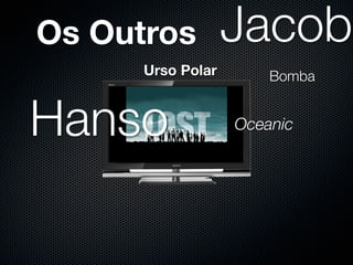 Os Outros          Jacob
      Urso Polar       Bomba


                   Oceanic
 