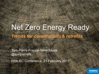 Net Zero Energy Ready
Trends for construction & retrofits
Tom-Pierre Frappé-Sénéclauze
@tompierrefs
FEN-BC Conference, 21 February 2017
 
