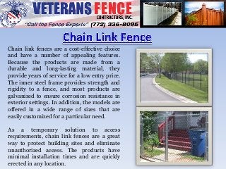 Chain link fences are a cost-effective choice
and have a number of appealing features.
Because the products are made from a
durable and long-lasting material, they
provide years of service for a low entry price.
The inner steel frame provides strength and
rigidity to a fence, and most products are
galvanized to ensure corrosion resistance in
exterior settings. In addition, the models are
offered in a wide range of sizes that are
easily customized for a particular need.
As a temporary solution to access
requirements, chain link fences are a great
way to protect building sites and eliminate
unauthorized access. The products have
minimal installation times and are quickly
erected in any location.
 