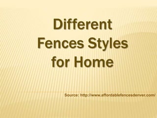 Different 
Fences Styles 
for Home 
Source: http://www.affordablefencesdenver.com/ 
 