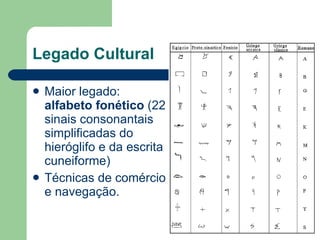 Legado Cultural Maior legado:  alfabeto fonético  (22 sinais consonantais simplificadas do hieróglifo e da escrita cuneiforme) Técnicas de comércio e navegação. 