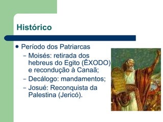 Histórico Período dos Patriarcas Moisés: retirada dos hebreus do Egito (ÊXODO) e recondução à Canaã; Decálogo: mandamentos; Josué: Reconquista da Palestina (Jericó). 