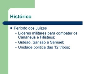 Histórico Período dos Juízes Líderes militares para combater os Cananeus e Filisteus; Gideão, Sansão e Samuel; Unidade política das 12 tribos; 