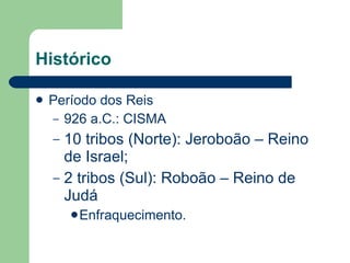 Histórico Período dos Reis 926 a.C.: CISMA 10 tribos (Norte): Jeroboão – Reino de Israel; 2 tribos (Sul): Roboão – Reino de Judá Enfraquecimento. 