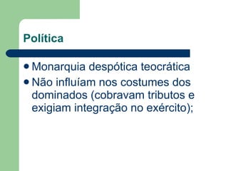 Política Monarquia despótica teocrática Não influíam nos costumes dos dominados (cobravam tributos e exigiam integração no exército); 