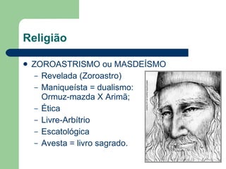 Religião ZOROASTRISMO ou MASDEÍSMO Revelada (Zoroastro) Maniqueísta = dualismo:  Ormuz-mazda X Arimã; Ética Livre-Arbítrio Escatológica Avesta = livro sagrado. 