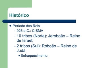 Histórico <ul><li>Período dos Reis </li></ul><ul><ul><li>926 a.C.: CISMA </li></ul></ul><ul><ul><li>10 tribos (Norte): Jer...