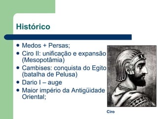 Histórico <ul><li>Medos + Persas; </li></ul><ul><li>Ciro II: unificação e expansão (Mesopotâmia) </li></ul><ul><li>Cambise...