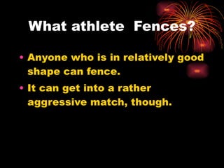 Anyone who is in relatively good shape can fence.  It can get into a rather aggressive match, though. What athlete  Fences? 
