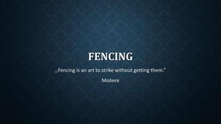 FENCING
,,Fencing is an art to strike without getting them.”
Moliere
 