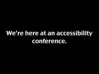 We’re here at an accessibility
        conference.
 