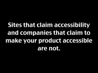 Sites that claim accessibility
and companies that claim to
make your product accessible
           are not.
 