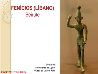 Deus Baal Proveniente de Ugarit Museu do Louvre; Paris FEN Í CIOS (L Í BANO) Beirute PROFº WILTON REIS 