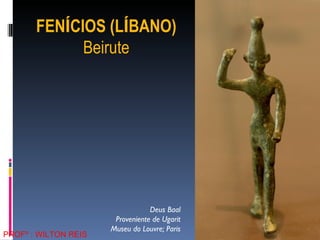 Deus Baal Proveniente de Ugarit Museu do Louvre; Paris FEN Í CIOS (L Í BANO) Beirute PROFº : WILTON REIS 