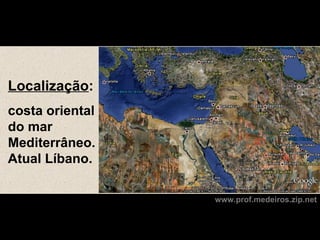 Localização:
costa oriental
do mar
Mediterrâneo.
Atual Líbano.

                 www.prof.medeiros.zip.net
 