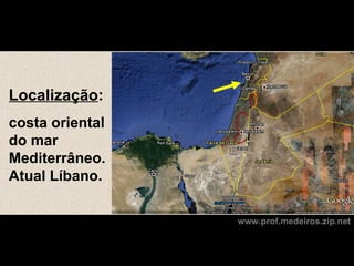 Localização:
costa oriental
do mar
Mediterrâneo.
Atual Líbano.

                 www.prof.medeiros.zip.net
 