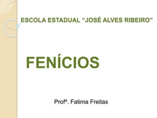 ESCOLA ESTADUAL “JOSÉ ALVES RIBEIRO”
FENÍCIOS
Profª. Fatima Freitas
 