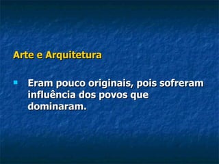 Arte e Arquitetura

   Eram pouco originais, pois sofreram
    influência dos povos que
    dominaram.
 