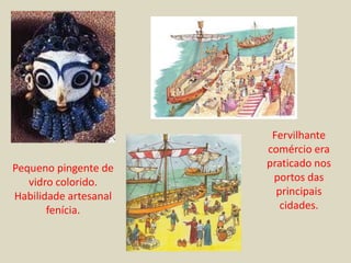 Fervilhante
                       comércio era
Pequeno pingente de    praticado nos
   vidro colorido.      portos das
Habilidade artesanal     principais
       fenícia.           cidades.
 