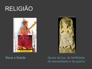 RELIGIÃO
Deus a Saúde deusa da lua, da fertilidade,
da sexualidade e da guerra
 