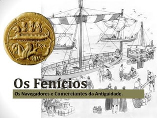 Os Fenícios
Os Navegadores e Comerciantes da Antiguidade.
 
