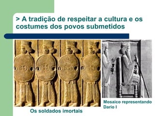 > A tradição de respeitar a cultura e os
costumes dos povos submetidos




                           Mosaico representando
                           Dario I
    Os soldados imortais
 