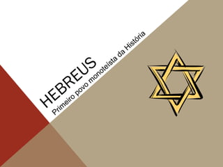 HEBREUS
Prim
eiro
povo
m
onoteísta
da
História
 