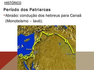 HISTÓRICO
Período dos Patriarcas
•Abraão: condução dos hebreus para Canaã
(Monoteísmo – Iavé);
 
