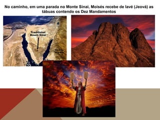 No caminho, em uma parada no Monte Sinai, Moisés recebe de Iavé (Jeová) as
tábuas contendo os Dez Mandamentos
 