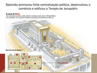 Salomão promoveu forte centralização política, desenvolveu o
comércio e edificou o Templo de Jerusalém
 