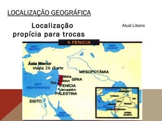 LOCALIZAÇÃO GEOGRÁFICA
Localização
propícia para trocas
comerciais.
Atual Líbano
 