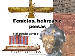 Prof. Douglas Barraqui
Fenícios, hebreus eFenícios, hebreus e
persaspersas
Prof. Douglas Barraqui
www.dougnahistoria.blogspot.com
 