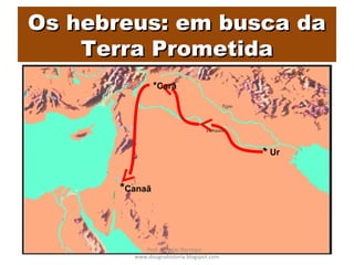 Os hebreus: em busca daOs hebreus: em busca da
Terra PrometidaTerra Prometida
* Ur
*Carã
*Canaã
Prof. Douglas Barraqui
www.dougnahistoria.blogspot.com
 