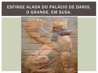 ESFINGE ALADA DO PALÁCIO DE DARIO,
O GRANDE, EM SUSA.
 
