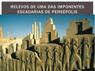 RELEVOS DE UMA DAS IMPONENTES
ESCADARIAS DE PERSÉPOLIS
 