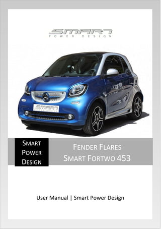 User Manual | Smart Power Design
SMART
POWER
DESIGN
FENDER FLARES
SMART FORTWO 453
 