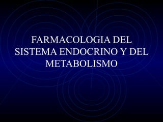 FARMACOLOGIA DEL
SISTEMA ENDOCRINO Y DEL
METABOLISMO
 