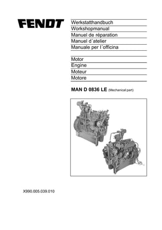 Werkstatthandbuch
Workshopmanual
Manuel de réparation
Manuel d´atelier
Manuale per I´officina
Motor
Engine
Moteur
Motore
MAN D 0836 LE (Mechanical part)
X990.005.039.010
 