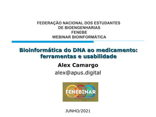 Bioinformática do DNA ao medicamento:
Bioinformática do DNA ao medicamento:
ferramentas e usabilidade
ferramentas e usabilidade
Alex Camargo
alex@apus.digital
FEDERAÇÃO NACIONAL DOS ESTUDANTES
DE BIOENGENHARIAS
FENEBE
WEBINAR BIOINFORMÁTICA
JUNHO/2021
 