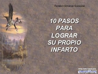 Fenelon Gimenez Gonzalez

10 PASOS
PARA
LOGRAR
SU PROPIO
INFARTO

 