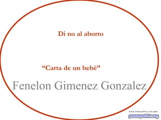 Di no al aborto
“Carta de un bebé”
Fenelon Gimenez Gonzalez
 