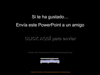 Si te ha gustado…
Envía este PowerPoint a un amigo
CLICK AQUÍ para enviar
Muchas más Presentaciones PPS en www.powerpoints.org

Si quieres suscribirte y recibir powerpoints gratis en tu email pulsa aquí

 