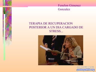 TERAPIA DE RECUPERACION
POSTERIOR A UN DIA CARGADO DE
STRESS...
Fenelon Gimenez
Gonzalez
 