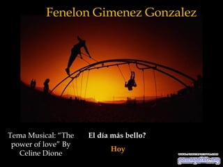 Fenelon Gimenez Gonzalez




Tema Musical: “The   El día más bello?
 power of love” By
                           Hoy
   Celine Dione
 